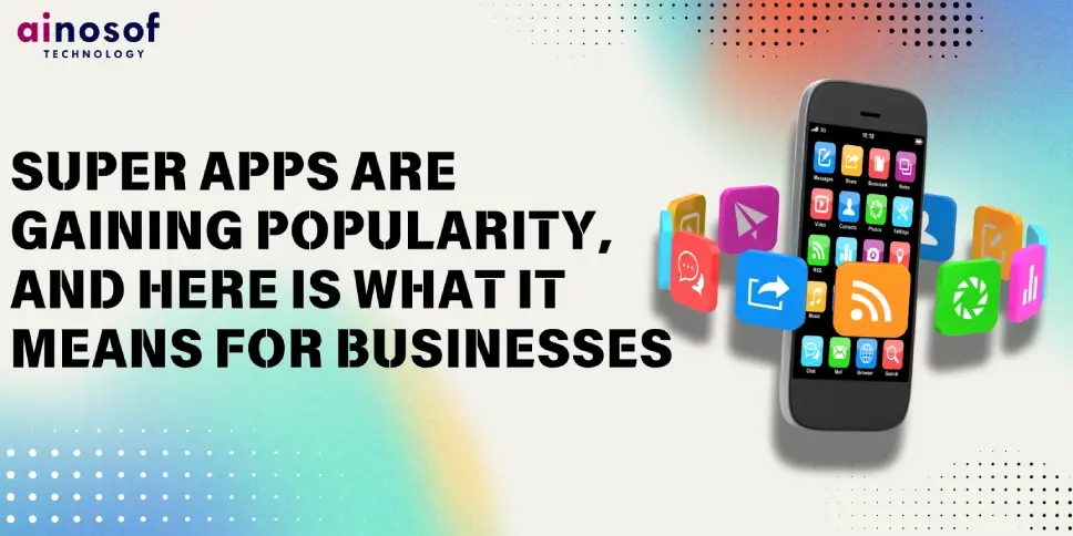 Super Apps Are Gaining Popularity, And Here is What It Means for Businesses 